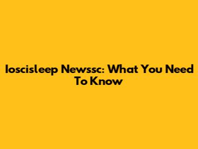 Ioscisleep Newssc: What You Need To Know
