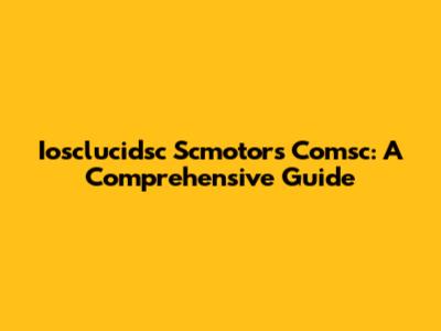 Iosclucidsc Scmotors Comsc: A Comprehensive Guide
