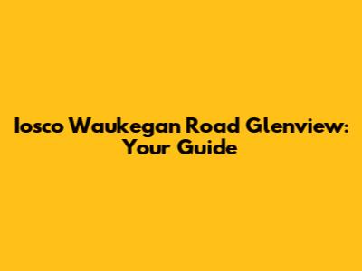 Iosco Waukegan Road Glenview: Your Guide