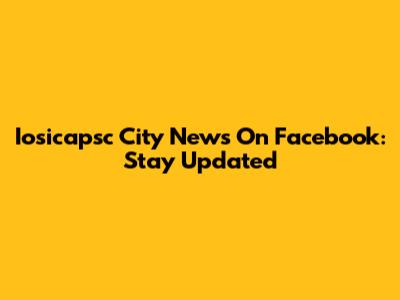 Iosicapsc City News On Facebook: Stay Updated