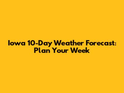 Iowa 10-Day Weather Forecast: Plan Your Week