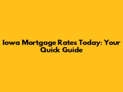 Iowa Mortgage Rates Today: Your Quick Guide
