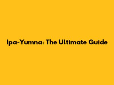 Ipa-Yumna: The Ultimate Guide