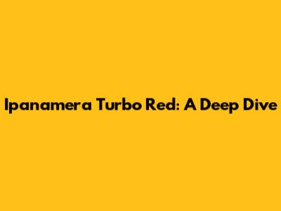 Ipanamera Turbo Red: A Deep Dive