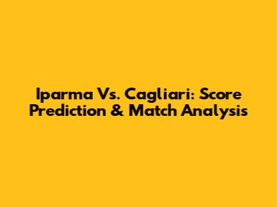 Iparma Vs. Cagliari: Score Prediction & Match Analysis