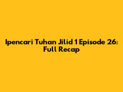 Ipencari Tuhan Jilid 1 Episode 26: Full Recap