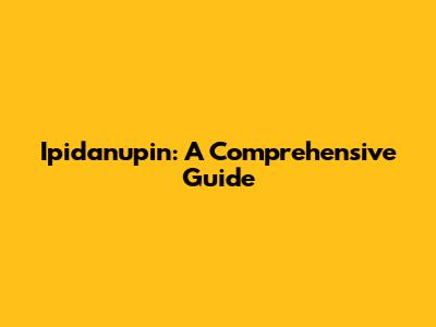 Ipidanupin: A Comprehensive Guide