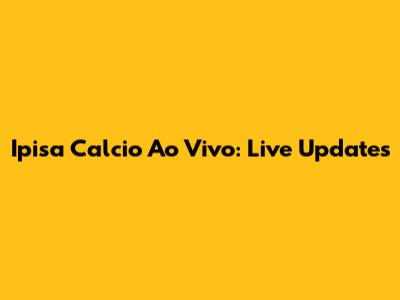 Ipisa Calcio Ao Vivo: Live Updates