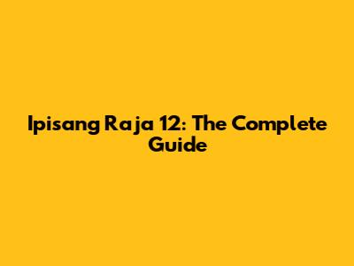 Ipisang Raja 12: The Complete Guide