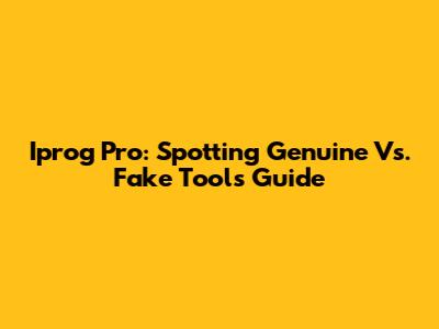 Iprog Pro: Spotting Genuine Vs. Fake Tools Guide
