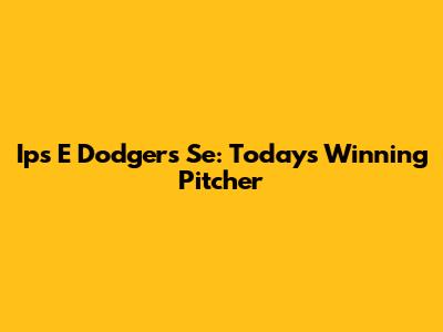 Ips E Dodgers Se: Today's Winning Pitcher