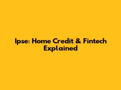 Ipse: Home Credit & Fintech Explained