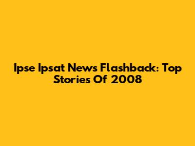 Ipse Ipsat News Flashback: Top Stories Of 2008