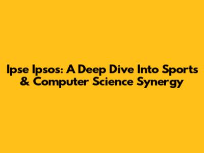 Ipse Ipsos: A Deep Dive Into Sports & Computer Science Synergy
