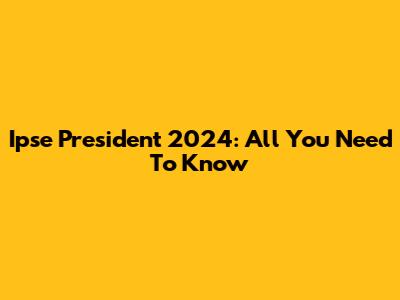 Ipse President 2024: All You Need To Know