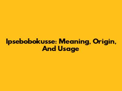 Ipsebobokusse: Meaning, Origin, And Usage