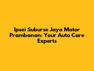 Ipsei Suburse Jaya Motor Prambanan: Your Auto Care Experts