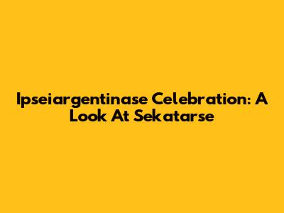 Ipseiargentinase Celebration: A Look At Sekatarse