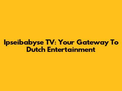 Ipseibabyse TV: Your Gateway To Dutch Entertainment