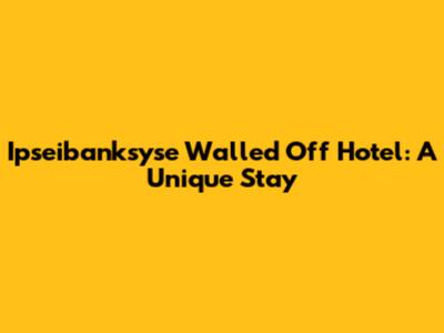 Ipseibanksyse Walled Off Hotel: A Unique Stay