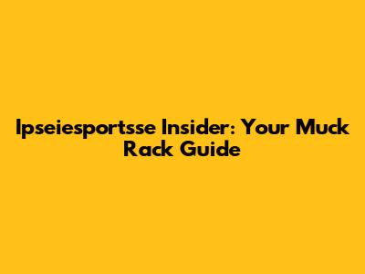 Ipseiesportsse Insider: Your Muck Rack Guide
