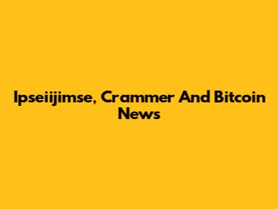 Ipseiijimse, Crammer And Bitcoin News