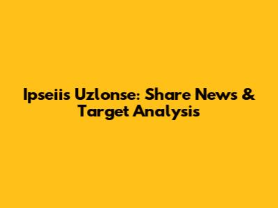 Ipseiis Uzlonse: Share News & Target Analysis