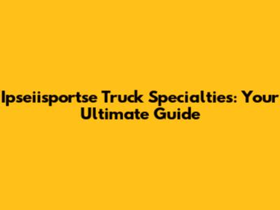 Ipseiisportse Truck Specialties: Your Ultimate Guide