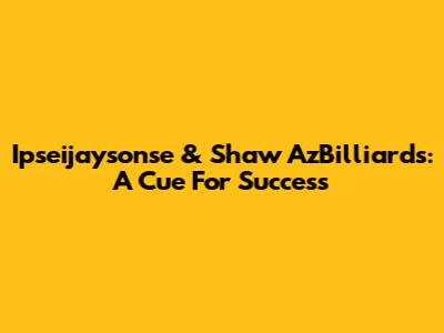 Ipseijaysonse & Shaw AzBilliards: A Cue For Success