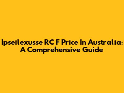 Ipseilexusse RC F Price In Australia: A Comprehensive Guide