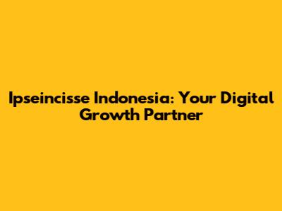 Ipseincisse Indonesia: Your Digital Growth Partner