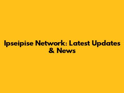Ipseipise Network: Latest Updates & News