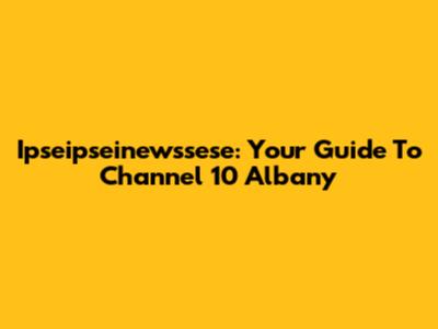 Ipseipseinewssese: Your Guide To Channel 10 Albany