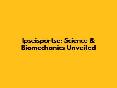 Ipseisportse: Science & Biomechanics Unveiled