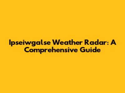 Ipseiwgalse Weather Radar: A Comprehensive Guide