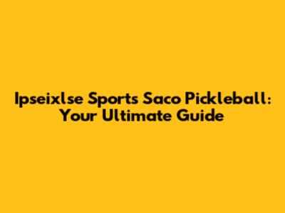 Ipseixlse Sports Saco Pickleball: Your Ultimate Guide