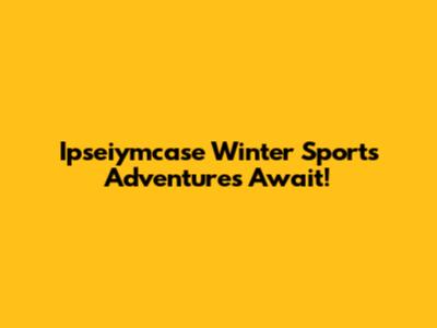 Ipseiymcase Winter Sports Adventures Await!
