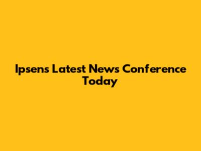 Ipsen's Latest News Conference Today