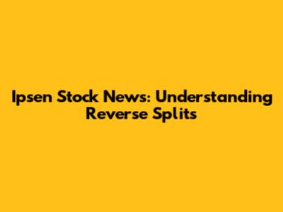 Ipsen Stock News: Understanding Reverse Splits