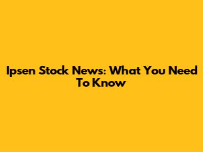 Ipsen Stock News: What You Need To Know