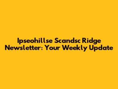 Ipseohillse Scandsc Ridge Newsletter: Your Weekly Update