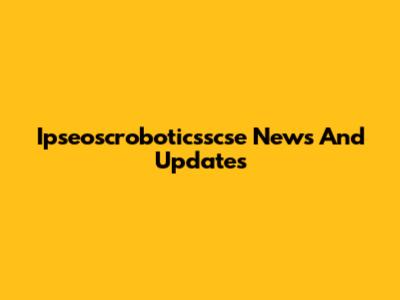 Ipseoscroboticsscse News And Updates