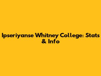 Ipseriyanse Whitney College: Stats & Info