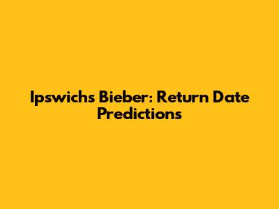 Ipswich's Bieber: Return Date Predictions