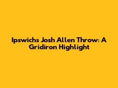 Ipswich's Josh Allen Throw: A Gridiron Highlight