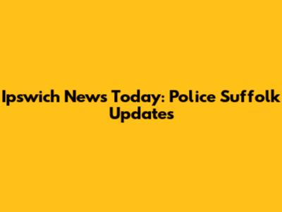 Ipswich News Today: Police Suffolk Updates