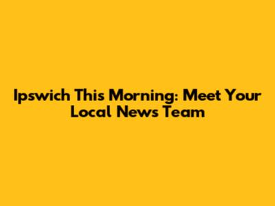 Ipswich This Morning: Meet Your Local News Team