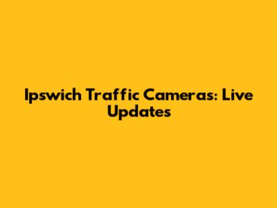 Ipswich Traffic Cameras: Live Updates