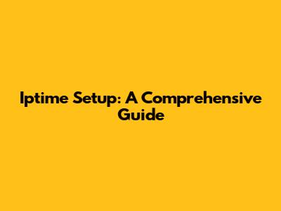 Iptime Setup: A Comprehensive Guide