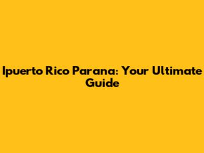 Ipuerto Rico Parana: Your Ultimate Guide